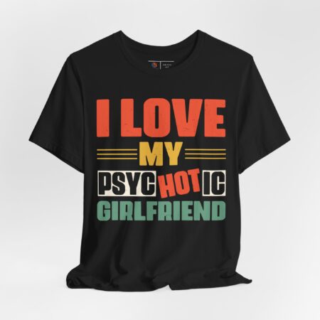 I Love My PsycHOTic Girlfriend, Multi-print | Funny T-shirt | Valentine's Day Shirt | Gift for Him | Gift for Her
