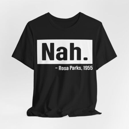 Nah. - Rosa Parks, 1955, T-shirt