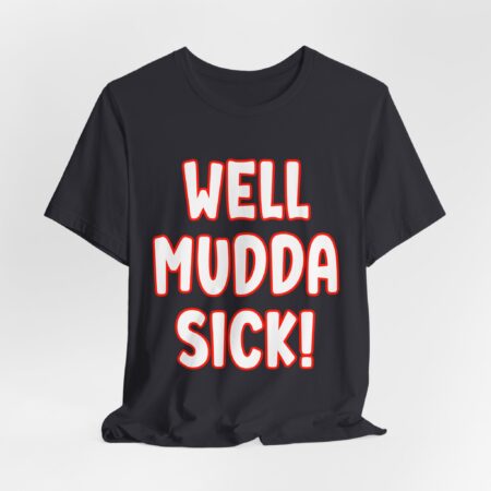 “Well mudda sick!”